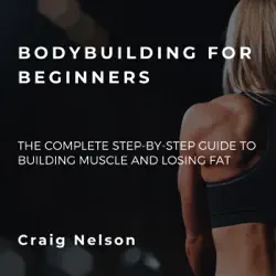 bodybuilding for beginners: the complete step-by-step guide to building muscle and losing fat (unabridged) audiobook cover image