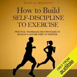 how to build self-discipline to exercise: practical techniques and strategies to develop a lifetime habit of exercise (unabridged) audiobook cover image