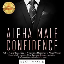 alpha male confidence: path to master psychology of attraction & magnetism to attract women. exploits self hypnosis, sleep learning, guided meditation & affirmation as a real alpha man. new version audiobook cover image