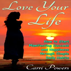 love your life: how to start manifesting success and happiness through simple daily habits (endless abundance, book 2) (unabridged) audiobook cover image