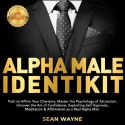 alpha male identikit: path to affirm your charisma. master the psychology of attraction. uncover the art of confidence, exploiting self hypnosis, meditation & affirmation as a real alpha man. new version audiobook cover image