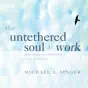 The Untethered Soul at Work: Teachings to Transform Your Work Life (Original Recording)