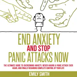 end anxiety and stop panic attacks now: the ultimate guide to overcoming anxiety, never having a panic attack ever again, and finally regaining complete control of your life (unabridged) audiobook cover image