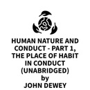 Human Nature And Conduct - Part 1, The Place of Habit in Conduct (UNABRIDGED) MP3 Audiobook