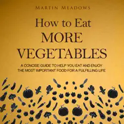 how to eat more vegetables: a concise guide to help you eat and enjoy the most important food for a fulfilling life (unabridged) audiobook cover image
