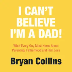 i can’t believe i’m a dad!: what every guy must know about parenting, fatherhood and hair loss (unabridged) audiobook cover image
