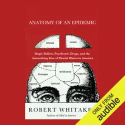 anatomy of an epidemic: magic bullets, psychiatric drugs, and the astonishing rise of mental illness in america (unabridged) audiobook cover image