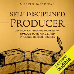self-disciplined producer: develop a powerful work ethic, improve your focus, and produce better results (unabridged) audiobook cover image