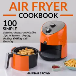air fryer cookbook: 100 simple delicious recipes and golden tips to success - frying, baking, grilling and roasting: cookbook recipes, food, healthy, gourmet, beginners guide (unabridged) audiobook cover image