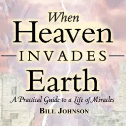 when heaven invades earth: a practical guide to a life of miracles audiobook cover image