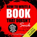 Download How to Write a Book That Doesn't Suck and Will Actually Sell: The Ultimate, No B.S. Guide to Writing a Kick-Ass Non-Fiction Book (Unabridged) MP3