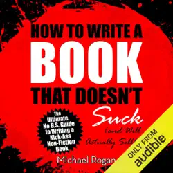 how to write a book that doesn't suck and will actually sell: the ultimate, no b.s. guide to writing a kick-ass non-fiction book (unabridged) audiobook cover image