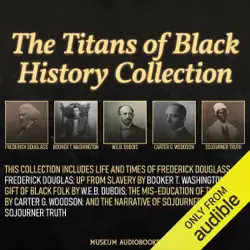the titans of black history collection: frederick douglass, booker t. washington, w.e.b. dubois, carter g. woodson, and sojourner truth: life and times of frederick douglass; up from slavery; the gift of black folk; the mis-education of the negro; and the audiobook cover image