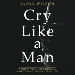 cry like a man: fighting for freedom from emotional incarceration audiobook cover image