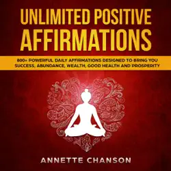 unlimited positive affirmations: 800+ powerful daily affirmations designed to bring you success, abundance, wealth, good health and prosperity: affirmations for success and abundance series, book 1 (unabridged) audiobook cover image