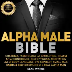 alpha male bible: charisma, psychology of attraction, charm. art of confidence, self-hypnosis, meditation. art of body language, eye contact, small talk. habits & self-discipline of a real alpha man. new version audiobook cover image