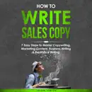 Download How to Write Sales Copy: 7 Easy Steps to Master Copywriting, Marketing Content, Business Writing, & Freelance Writing: Creative Writing, Book 4 (Unabridged) MP3