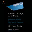 How to Change Your Mind: What the New Science of Psychedelics Teaches Us About Consciousness, Dying, Addiction, Depression, and Transcendence (Unabridged) audiobook