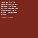 Summary and Analysis of "How We Got to Now: Six Innovations That Made the Modern World" (Unabridged) MP3 Audiobook