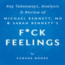 F--k Feelings: One Shrink's Practical Advice for Managing All Life's Impossible Problems, by Michael Bennett, MD & Sarah Bennett: Key Takeaways, Analysis & Review (Unabridged) MP3 Audiobook