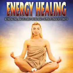 energy healing: kundalini, angels and reiki and super conciousness audiobook cover image