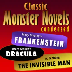 mary shelley's frankenstein, bram stoker's dracula, h. g. wells' the invisible man: classic monster novels condensed audiobook cover image