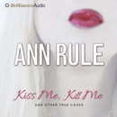 Kiss Me, Kill Me: And Other True Cases: Ann Rule's Crime Files, Book 9 MP3 Audiobook