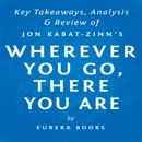 Wherever You Go, There You Are: Mindfulness Meditation in Everyday Life by Jon Kabat-Zinn Key Takeaways, Analysis & Review (Unabridged) MP3 Audiobook