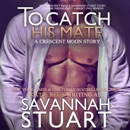 To Catch His Mate: Crescent Moon Series Book 5 (Unabridged) MP3 Audiobook