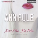 Kiss Me, Kill Me and Other True Cases: Ann Rule's Crime Files, Volume 9 (Unabridged) MP3 Audiobook