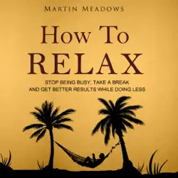 how to relax: stop being busy, take a break, and get better results while doing less (unabridged) audiobook cover image