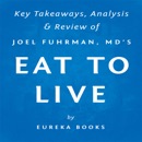 Eat to Live: The Amazing Nutrient-Rich Program for Fast and Sustained Weight Loss, by Joel Fuhrman, MD Key Takeaways, Analysis & Review (Unabridged) MP3 Audiobook