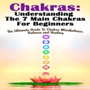 Download Chakras: Understanding the 7 Main Chakras for Beginners: The Ultimate Guide to Chakra Mindfulness, Balance and Healing (Unabridged) MP3