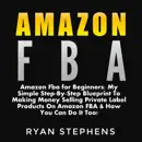 Download Amazon FBA for Beginners: My Simple Step-by-Step Blueprint to Making Money Selling Private Label Products on Amazon FBA & How You Can Do It Too! (Unabridged) MP3