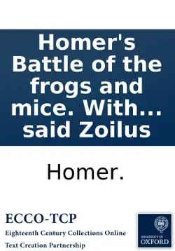 homer's battle of the frogs and mice. with the remarks of zoilus. to which is prefix'd, the life of the said zoilus book cover image