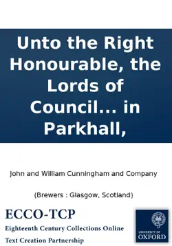 unto the right honourable, the lords of council and session, the petition of john and william cunningham and company brewers in glasgow, james hotchkis and company brewers in edinburgh, and james graham vintner in glasgow, for themselves, and as trustees book cover image