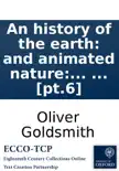 An history of the earth: and animated nature: by Oliver Goldsmith. In eight volumes. ... [pt.6] sinopsis y comentarios
