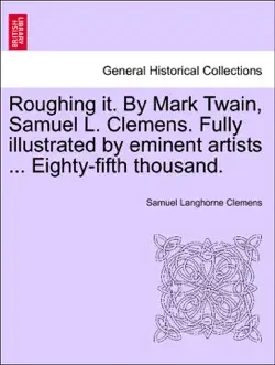 roughing it. by mark twain, samuel l. clemens. fully illustrated by eminent artists ... eighty-fifth thousand. book cover image