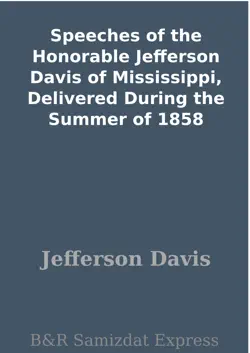 speeches of the honorable jefferson davis of mississippi, delivered during the summer of 1858 book cover image