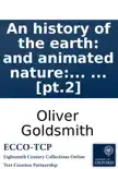 An history of the earth: and animated nature: by Oliver Goldsmith. In eight volumes. ... [pt.2] sinopsis y comentarios