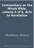 Commentary on the Whole Bible, volume 6 of 6, Acts to Revelation synopsis, comments