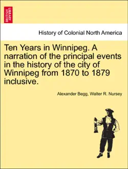 ten years in winnipeg. a narration of the principal events in the history of the city of winnipeg from 1870 to 1879 inclusive. book cover image