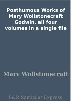posthumous works of mary wollstonecraft godwin, all four volumes in a single file imagen de la portada del libro