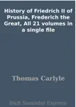 History of Friedrich II of Prussia, Frederich the Great, All 21 volumes in a single file synopsis, comments