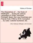 The Dispatches of ... the Duke of Wellington ... during his various campaigns in India, Denmark, Portugal, Spain, the Low Countries and France from 1799 to 1818. Compiled ... by Lieut. Colonel Gurwood, etc. Volume the Seventh, an enlarged edition synopsis, comments