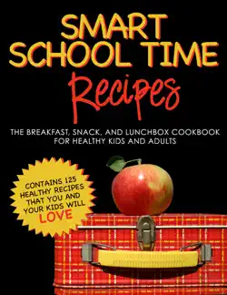 smart school time recipes: the breakfast, snack, and lunchbox cookbook for healthy kids and adults book cover image