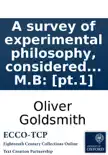 A survey of experimental philosophy, considered in its present state of improvement. Illustrated with cuts. ... By Oliver Goldsmith, M.B: [pt.1] sinopsis y comentarios