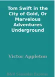 Tom Swift in the City of Gold, Or Marvelous Adventures Underground synopsis, comments