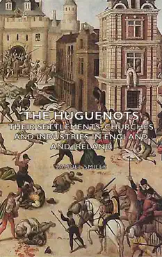 the huguenots - their settlements, churches and industries in england and ireland book cover image