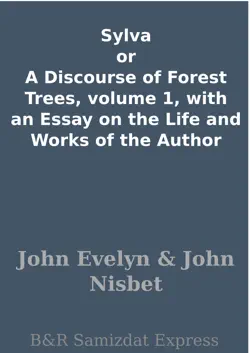 sylva or a discourse of forest trees, volume 1, with an essay on the life and works of the author book cover image